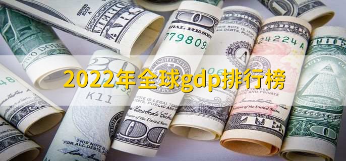 2022年全球gdp排行榜，世界各国gdp排行一览