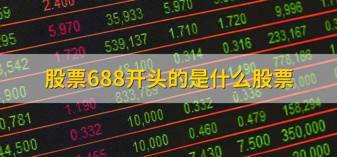 股票688开头的是什么股票，是科创板股票-第1张图片-腾赚网