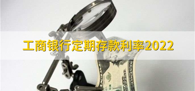 工商银行定期存款利率2022，分以下三点