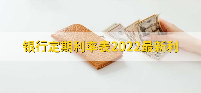 银行定期利率表2022最新利，各行存款利率一览