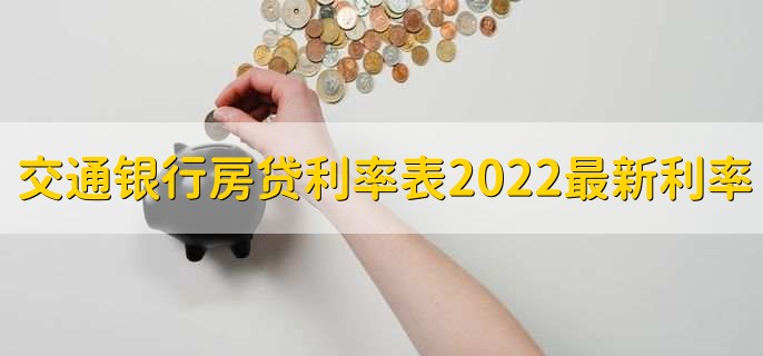 交通银行房贷利率表2022最新利率，有以下三点利率