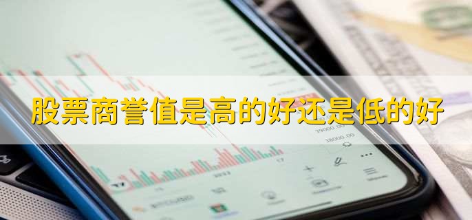 股票商誉值是高的好还是低的好，偏高是比较好的-第2张图片-腾赚网