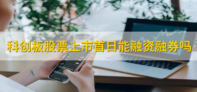 科创板股票上市首日能融资融券吗，可以-第1张图片-腾赚网