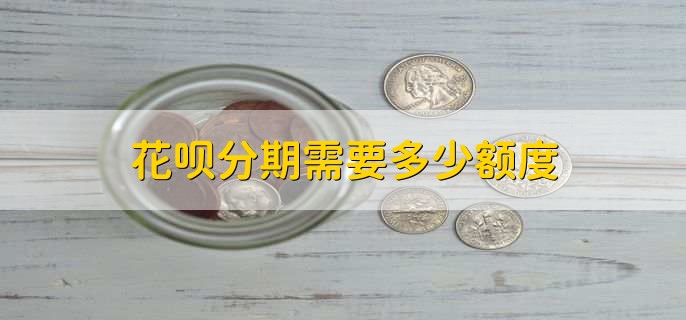 花呗分期需要多少额度，超过600才可以办理分期