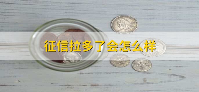 征信拉多了会怎么样，导致征信报告变花