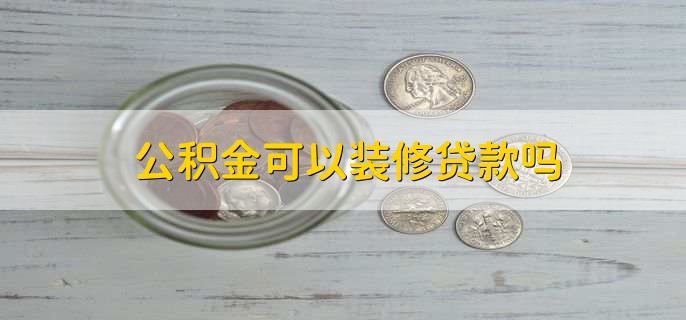 公积金可以装修贷款吗，可以