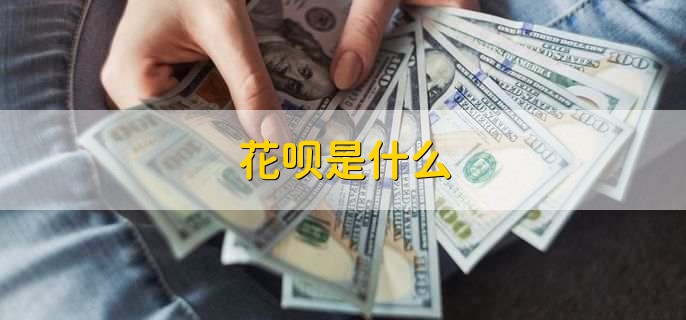 花呗是什么，蚂蚁金服推出的消费信贷产品