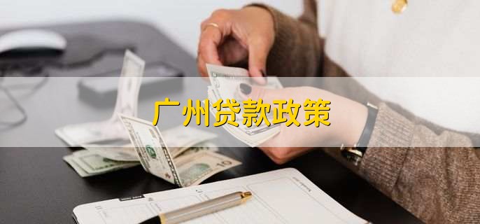 广州贷款政策，分以下七点