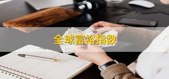 全球富裕指数，是衡量各国社会经济发展程度的标准